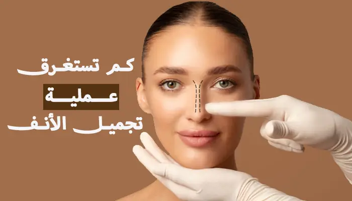كم تستغرق عملية تجميل الأنف